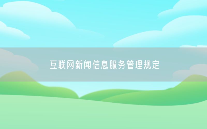 互联网新闻信息服务管理规定
